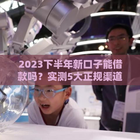 2023下半年新口子能借款吗？实测5大正规渠道