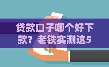 贷款口子哪个好下款？老铁实测这5个通过率高！