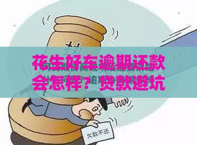 花生好车逾期还款会怎样？贷款避坑指南必看！