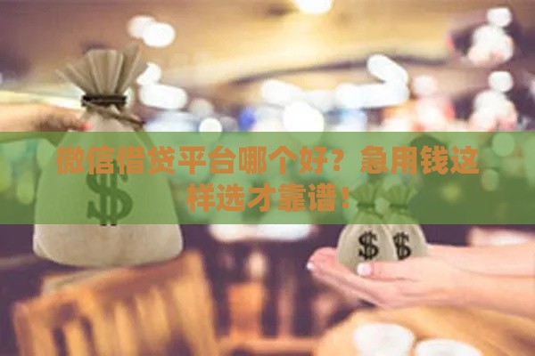 微信借贷平台哪个好？急用钱这样选才靠谱！