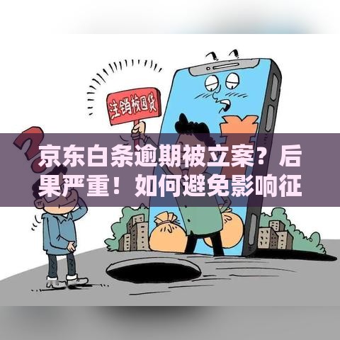 京东白条逾期被立案？后果严重！如何避免影响征信