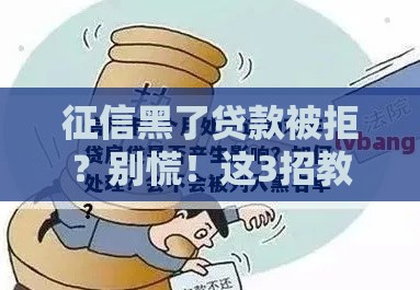 征信黑了贷款被拒？别慌！这3招教你补救成功！