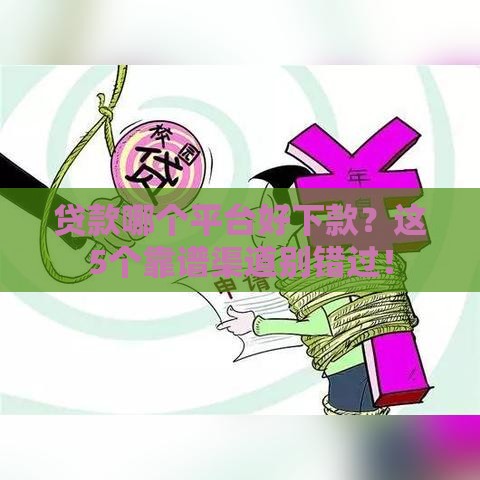 贷款哪个平台好下款？这5个靠谱渠道别错过！