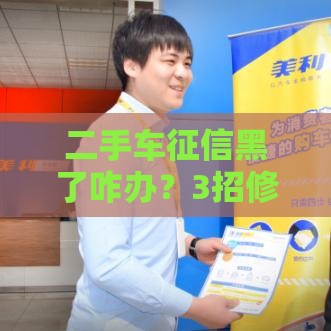 二手车征信黑了咋办？3招修复攻略助你过贷款