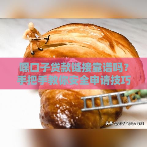 嘿口子贷款链接靠谱吗？手把手教你安全申请技巧