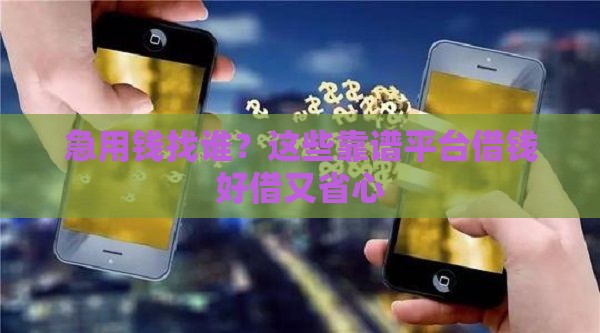 急用钱找谁？这些靠谱平台借钱好借又省心