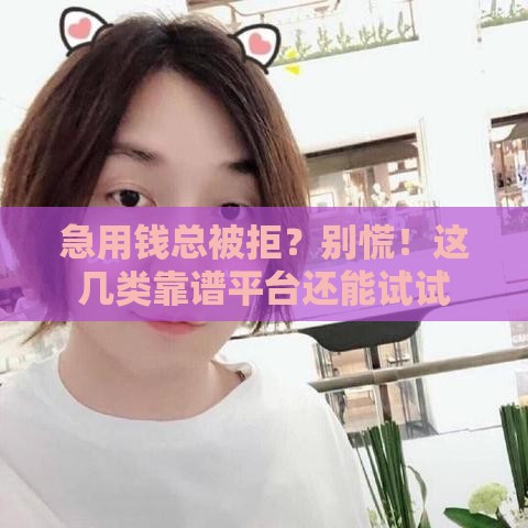 急用钱总被拒？别慌！这几类靠谱平台还能试试