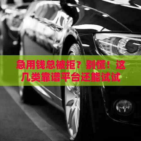 急用钱总被拒？别慌！这几类靠谱平台还能试试