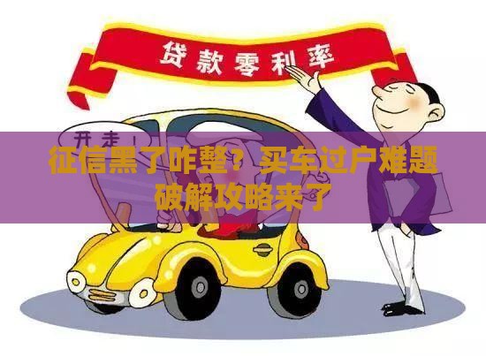 征信黑了咋整？买车过户难题破解攻略来了