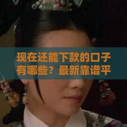 现在还能下款的口子有哪些？最新靠谱平台推荐