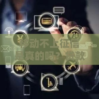 移动不上征信是真的吗？贷款前必看的3个关键点