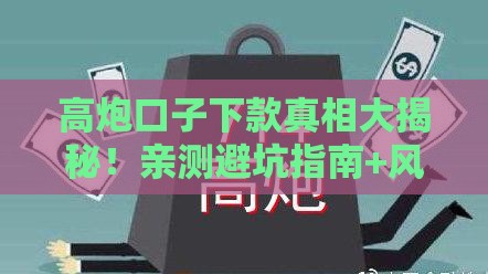 高炮口子下款真相大揭秘！亲测避坑指南+风险分析