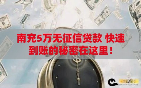 南充5万无征信贷款 快速到账的秘密在这里！