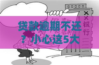 贷款逾期不还？小心这5大后果让你寸步难行！