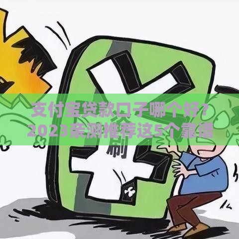 支付宝贷款口子哪个好？2023亲测推荐这5个靠谱平台，额度高、下款快！