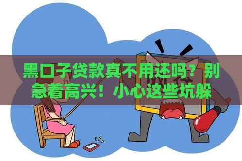 黑口子贷款真不用还吗？别急着高兴！小心这些坑躲不过
