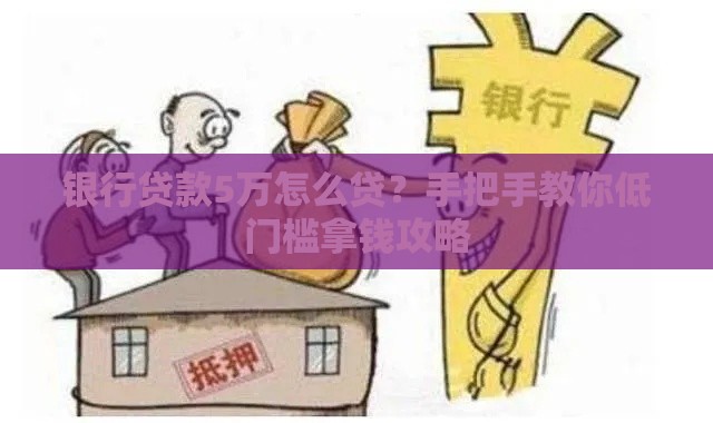 银行贷款5万怎么贷？手把手教你低门槛拿钱攻略