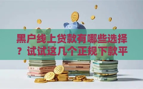 黑户线上贷款有哪些选择？试试这几个正规下款平台！