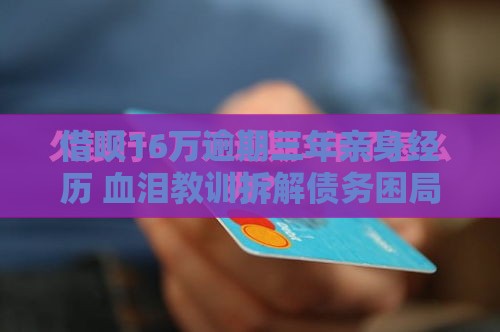 借呗16万逾期三年亲身经历 血泪教训拆解债务困局 借呗16万逾期三年亲身经历 血泪教训拆解债务困局