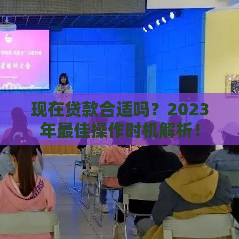 现在贷款合适吗？2023年最佳操作时机解析！