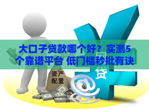 大口子贷款哪个好？实测5个靠谱平台 低门槛秒批有诀窍