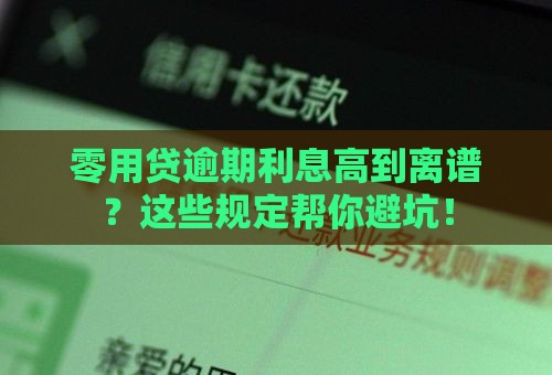 零用贷逾期利息高到离谱？这些规定帮你避坑！