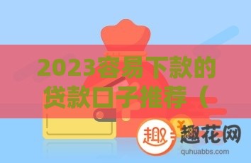 2023容易下款的贷款口子推荐（低门槛+秒批实测）
