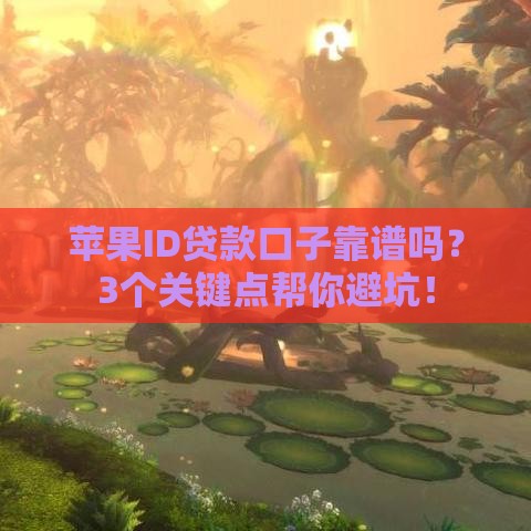 苹果ID贷款口子靠谱吗？3个关键点帮你避坑！