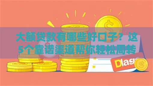 大额贷款有哪些好口子？这5个靠谱渠道帮你轻松周转