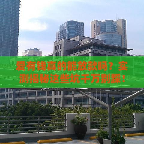 爱有钱真的能放款吗？实测揭秘这些坑千万别踩！