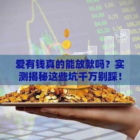 爱有钱真的能放款吗？实测揭秘这些坑千万别踩！