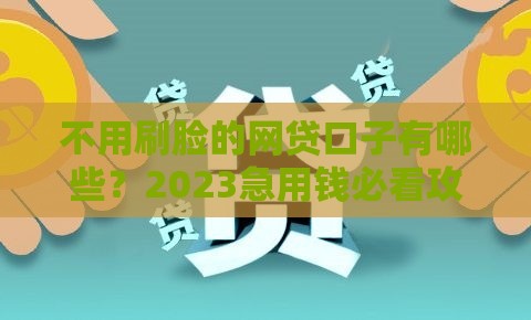 不用刷脸的网贷口子有哪些？2023急用钱必看攻略