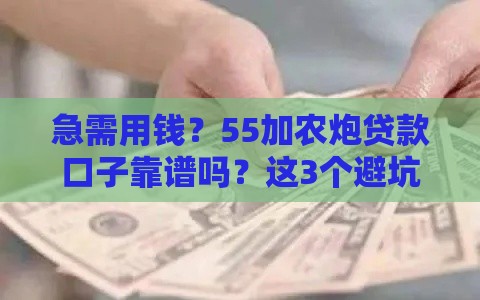 急需用钱？55加农炮贷款口子靠谱吗？这3个避坑技巧必看！