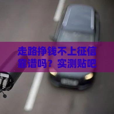 走路挣钱不上征信靠谱吗？实测贴吧热议的5大真相！