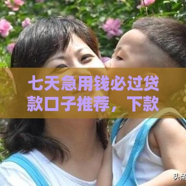 七天急用钱必过贷款口子推荐，下款快门槛低！