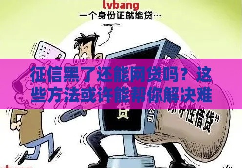 征信黑了还能网贷吗？这些方法或许能帮你解决难题！