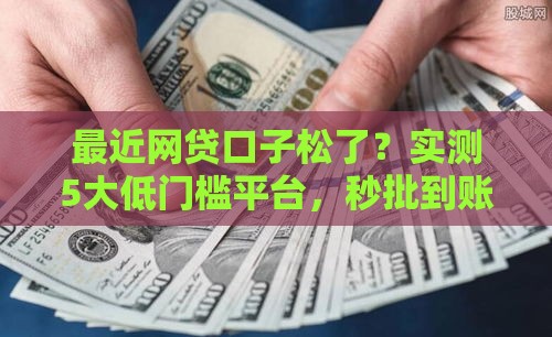 最近网贷口子松了？实测5大低门槛平台，秒批到账有技巧！