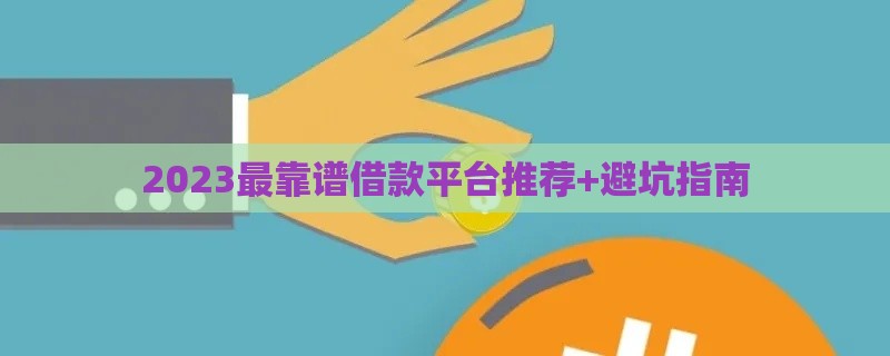 2023最靠谱借款平台推荐+避坑指南