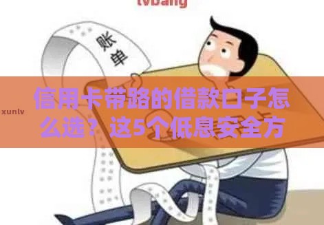 信用卡带路的借款口子怎么选？这5个低息安全方案别错过！