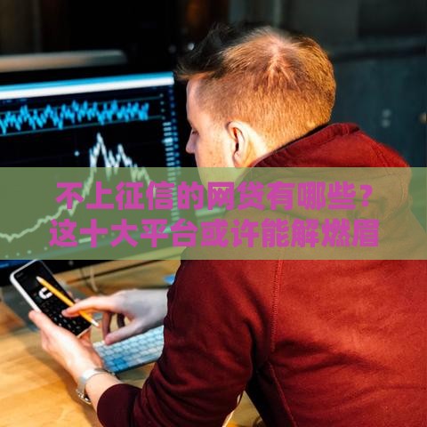 不上征信的网贷有哪些？这十大平台或许能解燃眉之急！