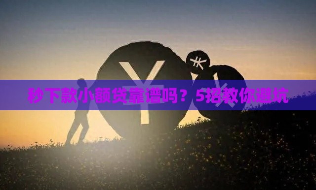 秒下款小额贷靠谱吗？5招教你避坑