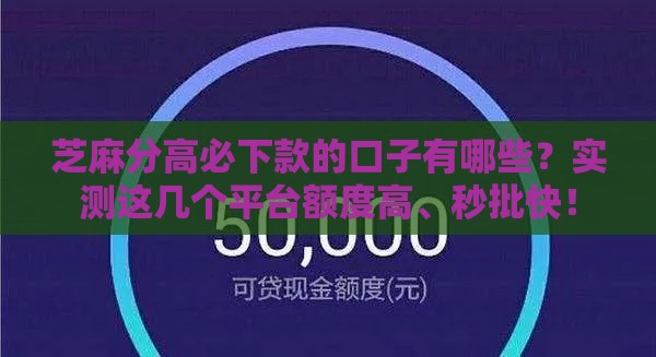 芝麻分高必下款的口子有哪些？实测这几个平台额度高、秒批快！