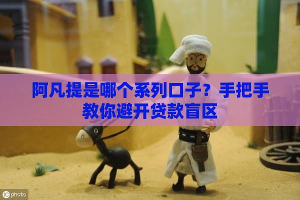 阿凡提是哪个系列口子？手把手教你避开贷款盲区