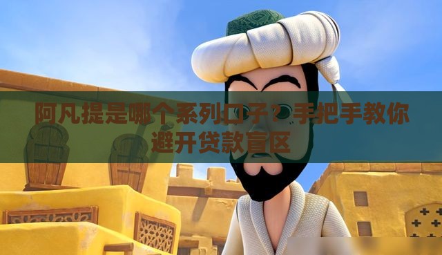 阿凡提是哪个系列口子？手把手教你避开贷款盲区