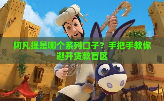 阿凡提是哪个系列口子？手把手教你避开贷款盲区