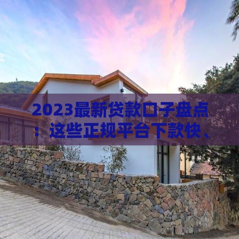 2023最新贷款口子盘点：这些正规平台下款快、利率低！