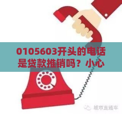 0105603开头的电话是贷款推销吗？小心这些套路别上当！