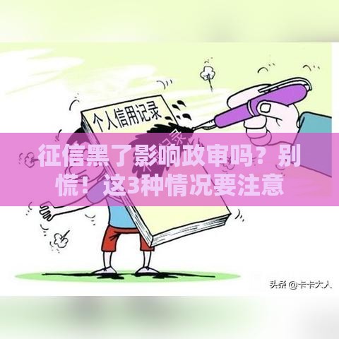 征信黑了影响政审吗？别慌！这3种情况要注意