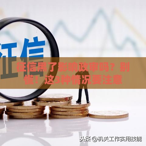 征信黑了影响政审吗？别慌！这3种情况要注意