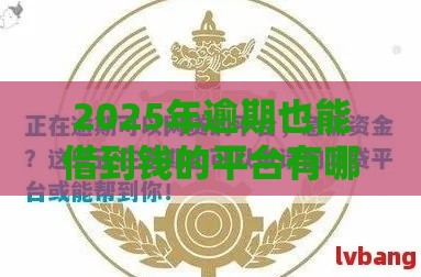 2025年逾期也能借到钱的平台有哪些？这5家审核宽松放款快！